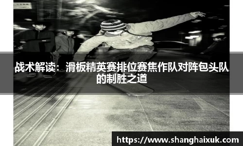 战术解读：滑板精英赛排位赛焦作队对阵包头队的制胜之道