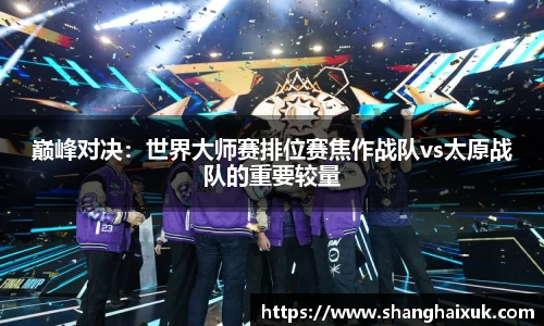 巅峰对决：世界大师赛排位赛焦作战队vs太原战队的重要较量