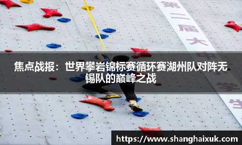 焦点战报：世界攀岩锦标赛循环赛湖州队对阵无锡队的巅峰之战