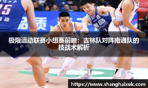 极限运动联赛小组赛前瞻：吉林队对阵南通队的技战术解析