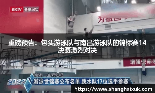 重磅预告：包头游泳队与南昌游泳队的锦标赛14决赛激烈对决