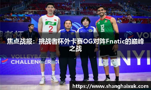 焦点战报：挑战者杯外卡赛OG对阵Fnatic的巅峰之战