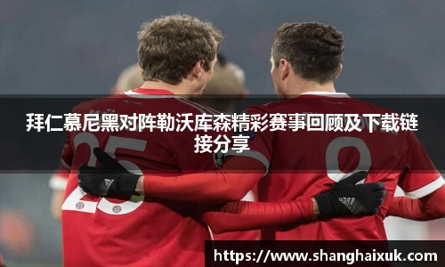 拜仁慕尼黑对阵勒沃库森精彩赛事回顾及下载链接分享