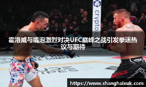 霍洛威与嘴泡激烈对决UFC巅峰之战引发拳迷热议与期待